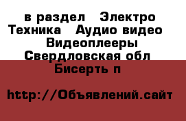  в раздел : Электро-Техника » Аудио-видео »  » Видеоплееры . Свердловская обл.,Бисерть п.